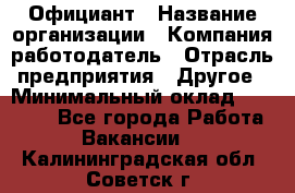 Официант › Название организации ­ Компания-работодатель › Отрасль предприятия ­ Другое › Минимальный оклад ­ 11 000 - Все города Работа » Вакансии   . Калининградская обл.,Советск г.